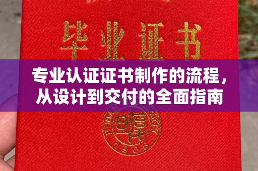息烽专业认证证书制作的流程，从设计到交付的全面指南